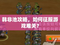 韓非池攻略，如何征服游戲難關(guān)？