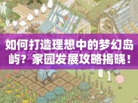 如何打造理想中的夢(mèng)幻島嶼？家園發(fā)展攻略揭曉！