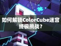 如何解鎖ColorCube迷宮終極挑戰(zhàn)？