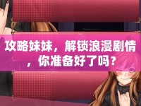 攻略妹妹，解鎖浪漫劇情，你準(zhǔn)備好了嗎？
