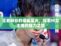 王者峽谷的璀璨星光，探索Hi女主播的魅力之旅