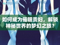 如何成為催眠貴婦，解鎖神秘世界的夢(mèng)幻之旅？