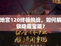 地宮120終極挑戰(zhàn)，如何解鎖隱藏寶藏？