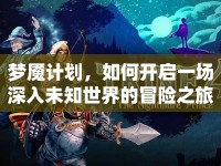 夢(mèng)魘計(jì)劃，如何開啟一場(chǎng)深入未知世界的冒險(xiǎn)之旅？