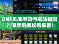 DNF見底后如何挑戰(zhàn)極限？深度挖掘攻略來襲！