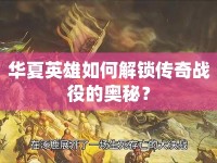 華夏英雄如何解鎖傳奇戰(zhàn)役的奧秘？