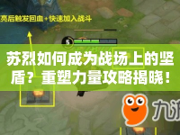 蘇烈如何成為戰(zhàn)場上的堅盾？重塑力量攻略揭曉！