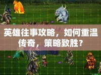 英雄往事攻略，如何重溫傳奇，策略致勝？
