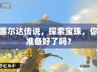 塞爾達(dá)傳說(shuō)，探索寶珠，你準(zhǔn)備好了嗎？
