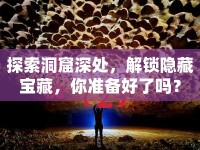 探索洞窟深處，解鎖隱藏寶藏，你準備好了嗎？