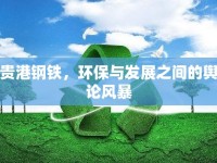 貴港鋼鐵，環(huán)保與發(fā)展之間的輿論風(fēng)暴