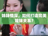 姊妹情深，如何打造完美姐妹關(guān)系？