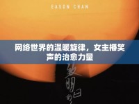 網(wǎng)絡世界的溫暖旋律，女主播笑聲的治愈力量