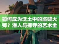 如何成為沃土中的盜賊大師？潛入與掠奪的藝術(shù)全解析