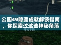 公園49隱藏成就解鎖指南，你探索過這些神秘角落嗎？