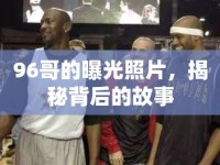 96哥的曝光照片，揭秘背后的故事