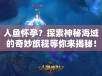人魚懷孕？探索神秘海域的奇妙旅程等你來揭秘！