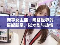 新亨女主播，網(wǎng)絡(luò)世界的璀璨新星，以才華與熱情點(diǎn)亮每一刻