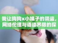 我讓狗狗x小姨子的陰盜，網(wǎng)絡(luò)倫理與道德界限的探討