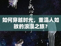 如何穿越時(shí)光，重溫人如故的浪漫之旅？
