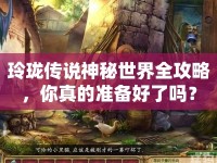 玲瓏傳說神秘世界全攻略，你真的準(zhǔn)備好了嗎？