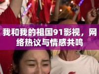 我和我的祖國91影視，網(wǎng)絡(luò)熱議與情感共鳴
