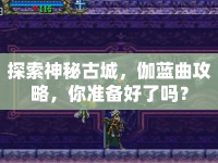 探索神秘古城，伽藍(lán)曲攻略，你準(zhǔn)備好了嗎？