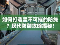 如何打造堅不可摧的防線？現(xiàn)代防御攻略揭秘！