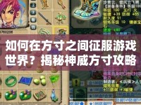 如何在方寸之間征服游戲世界？揭秘神威方寸攻略！