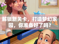 解鎖新關(guān)卡，打造夢(mèng)幻家園，你準(zhǔn)備好了嗎？