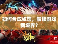 如何合成紋飾，解鎖游戲新境界？