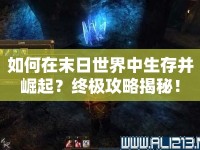 如何在末日世界中生存并崛起？終極攻略揭秘！