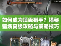 如何成為頂級(jí)獵手？揭秘獵場(chǎng)高級(jí)攻略與策略技巧