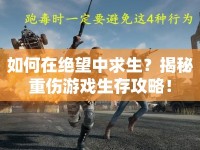 如何在絕望中求生？揭秘重傷游戲生存攻略！