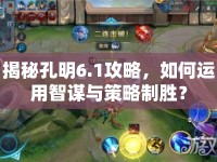 揭秘孔明6.1攻略，如何運(yùn)用智謀與策略制勝？