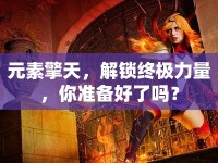 元素擎天，解鎖終極力量，你準(zhǔn)備好了嗎？