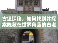 古堡探秘，如何找到并探索隱藏在世界角落的古老遺跡？