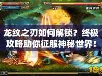 龍紋之刃如何解鎖？終極攻略助你征服神秘世界！