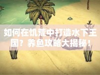如何在饑荒中打造水下王國(guó)？養(yǎng)魚攻略大揭秘！