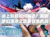 冰上妖精如何解鎖？解鎖夢(mèng)幻滑冰之旅等你來(lái)挑戰(zhàn)！