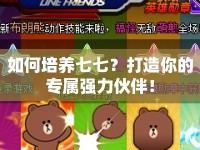 如何培養(yǎng)七七？打造你的專屬強力伙伴！