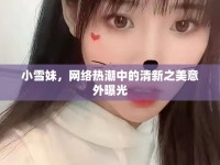 小雪妹，網(wǎng)絡(luò)熱潮中的清新之美意外曝光