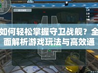 如何輕松掌握守衛(wèi)戰(zhàn)艦？全面解析游戲玩法與高效通關(guān)技巧！