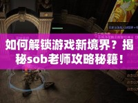 如何解鎖游戲新境界？揭秘sob老師攻略秘籍！