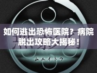 如何逃出恐怖醫(yī)院？病院脫出攻略大揭秘！