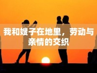 我和嫂子在地里，勞動與親情的交織