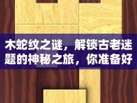 木蛇紋之謎，解鎖古老迷題的神秘之旅，你準(zhǔn)備好了嗎？