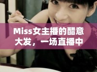 Miss女主播的醋意大發(fā)，一場直播中的情感糾葛