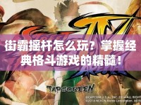 街霸搖桿怎么玩？掌握經(jīng)典格斗游戲的精髓！