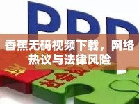 香蕉無(wú)碼視頻下載，網(wǎng)絡(luò)熱議與法律風(fēng)險(xiǎn)